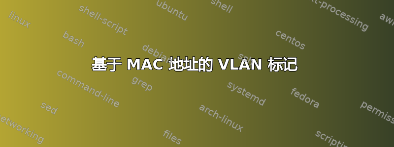 基于 MAC 地址的 VLAN 标记