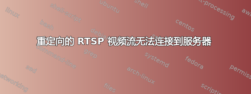 重定向的 RTSP 视频流无法连接到服务器