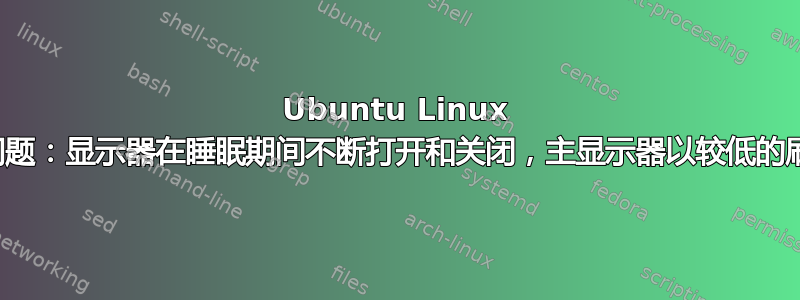 Ubuntu Linux 中的显示问题：显示器在睡眠期间不断打开和关闭，主显示器以较低的刷新率运行