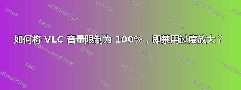 如何将 VLC 音量限制为 100%，即禁用过度放大？