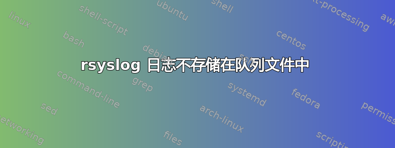 rsyslog 日志不存储在队列文件中