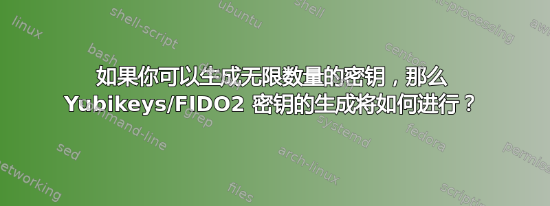 如果你可以生成无限数量的密钥，那么 Yubikeys/FIDO2 密钥的生成将如何进行？