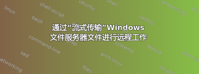 通过“流式传输”Windows 文件服务器文件进行远程工作