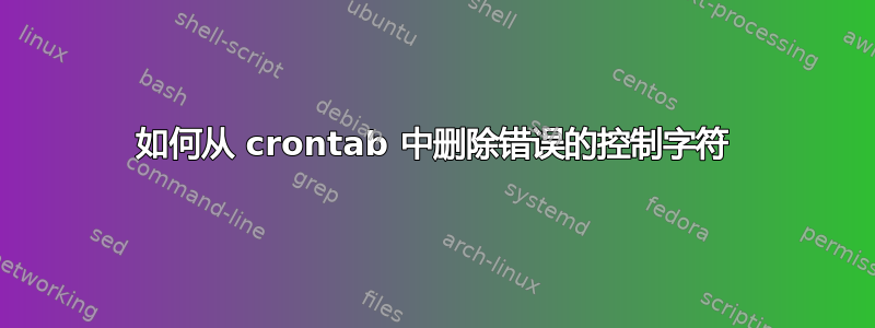 如何从 crontab 中删除错误的控制字符