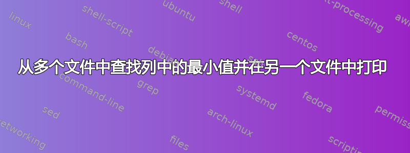 从多个文件中查找列中的最小值并在另一个文件中打印