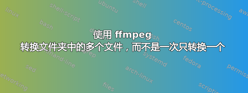 使用 ffmpeg 转换文件夹中的多个文件，而不是一次只转换一个