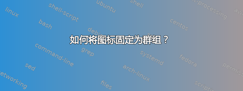 如何将图标固定为群组？