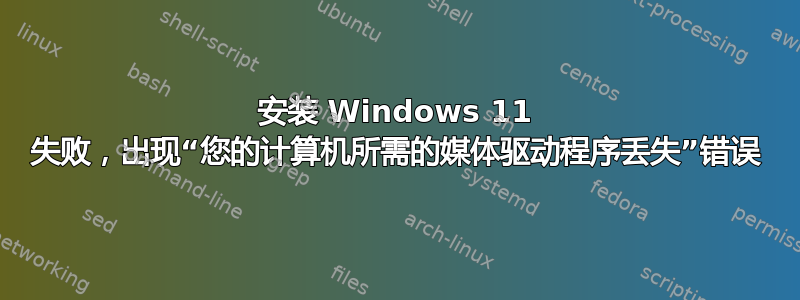 安装 Windows 11 失败，出现“您的计算机所需的媒体驱动程序丢失”错误