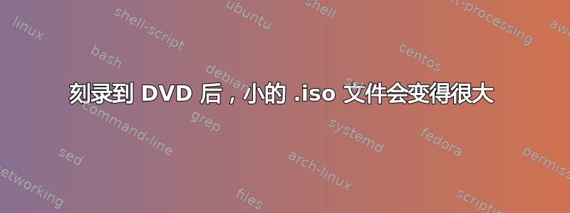 刻录到 DVD 后，小的 .iso 文件会变得很大