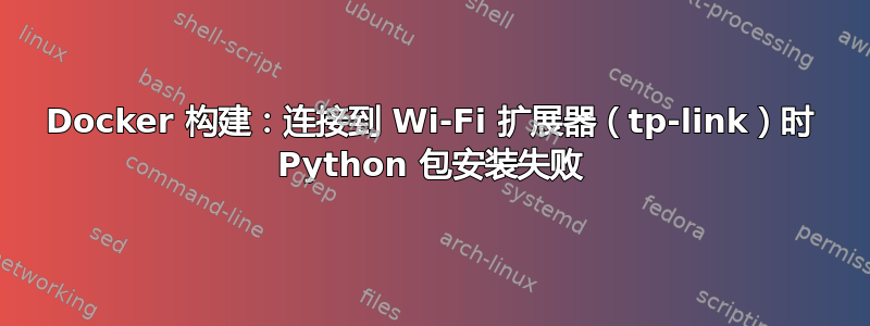 Docker 构建：连接到 Wi-Fi 扩展器（tp-link）时 Python 包安装失败