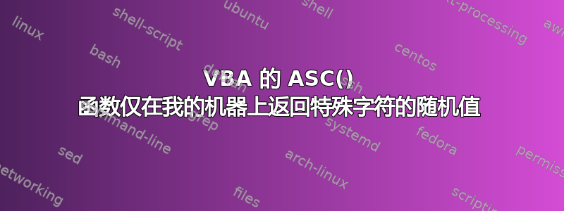 VBA 的 ASC() 函数仅在我的机器上返回特殊字符的随机值