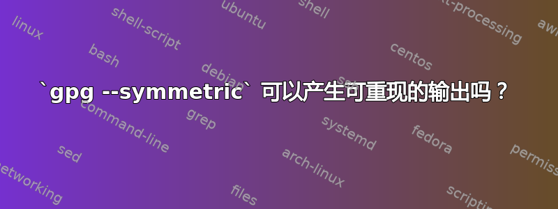 `gpg --symmetric` 可以产生可重现的输出吗？