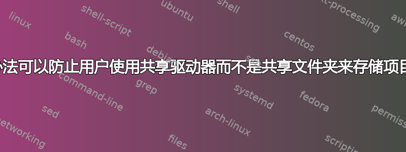 有没有办法可以防止用户使用共享驱动器而不是共享文件夹来存储项目文件？