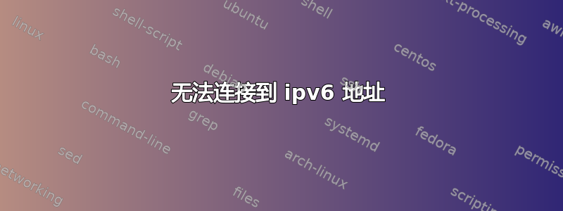 无法连接到 ipv6 地址