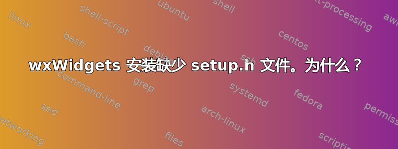 wxWidgets 安装缺少 setup.h 文件。为什么？