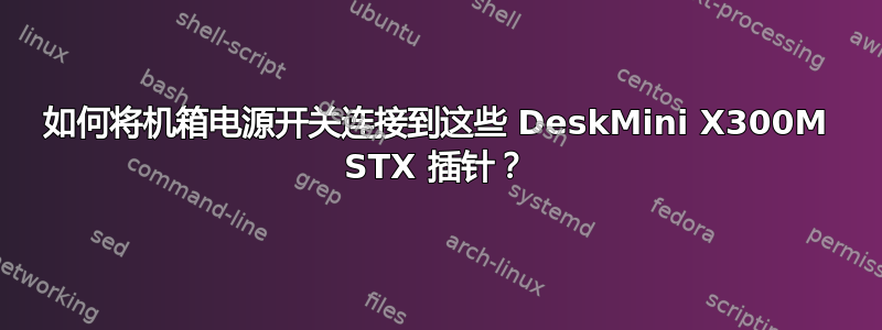 如何将机箱电源开关连接到这些 DeskMini X300M STX 插针？