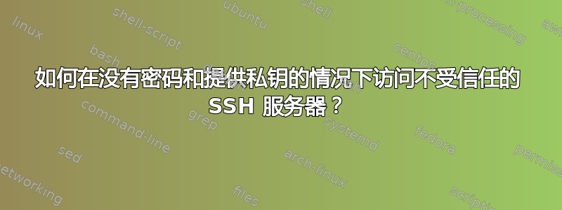 如何在没有密码和提供私钥的情况下访问不受信任的 SSH 服务器？