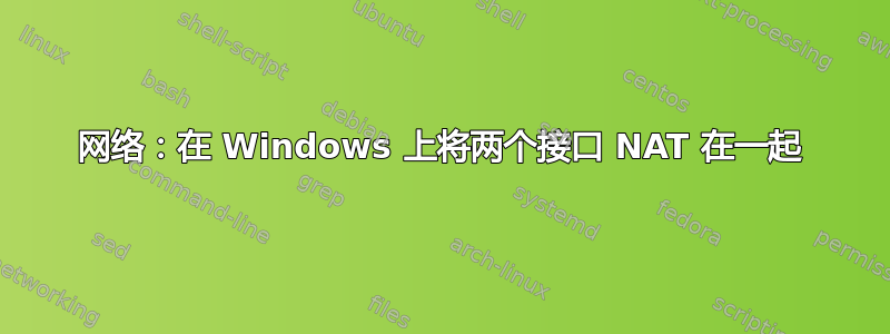 网络：在 Windows 上将两个接口 NAT 在一起