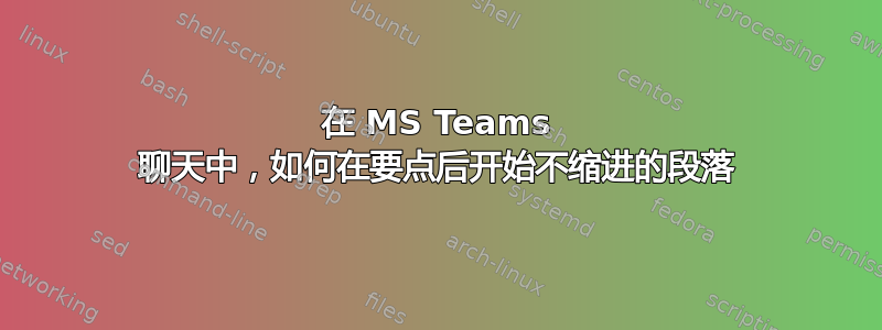 在 MS Teams 聊天中，如何在要点后开始不缩进的段落