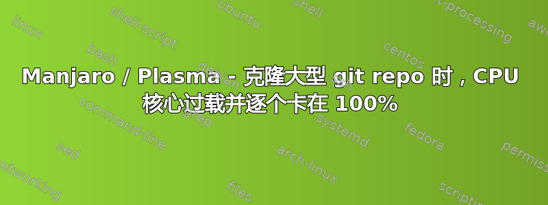 Manjaro / Plasma - 克隆大型 git repo 时，CPU 核心过载并逐个卡在 100%