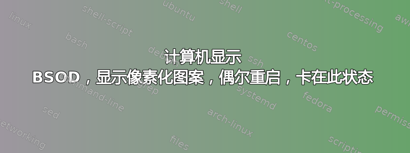 计算机显示 BSOD，显示像素化图案，偶尔重启，卡在此状态