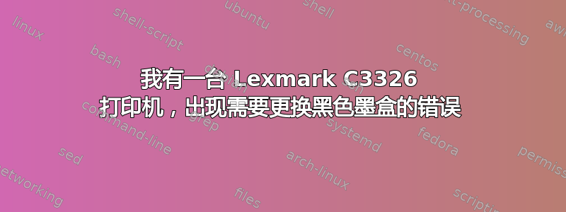 我有一台 Lexmark C3326 打印机，出现需要更换黑色墨盒的错误