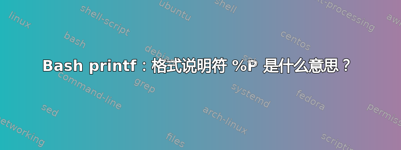 Bash printf：格式说明符 %P 是什么意思？