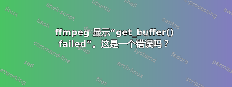 ffmpeg 显示“get_buffer() failed”。这是一个错误吗？