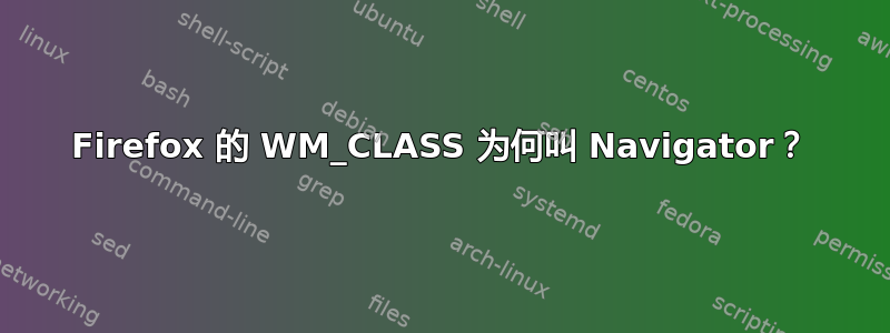 Firefox 的 WM_CLASS 为何叫 Navigator？