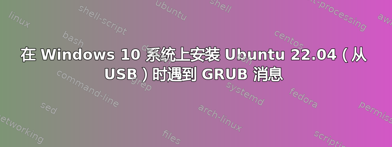 在 Windows 10 系统上安装 Ubuntu 22.04（从 USB）时遇到 GRUB 消息