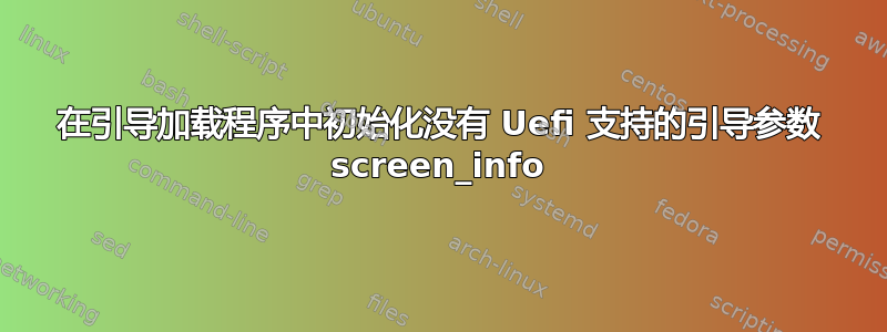 在引导加载程序中初始化没有 Uefi 支持的引导参数 screen_info