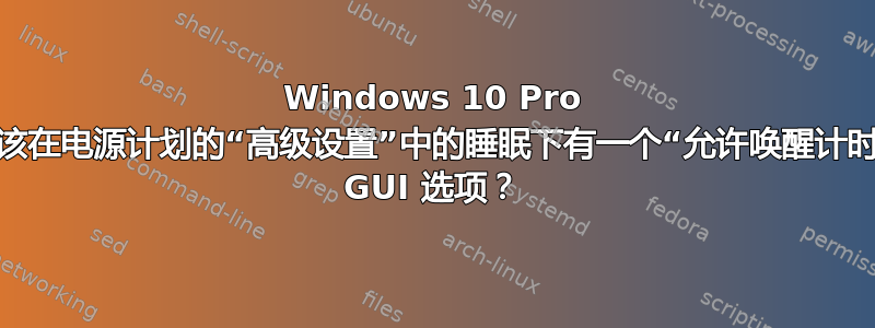 Windows 10 Pro 是否应该在电源计划的“高级设置”中的睡眠下有一个“允许唤醒计时器”的 GUI 选项？