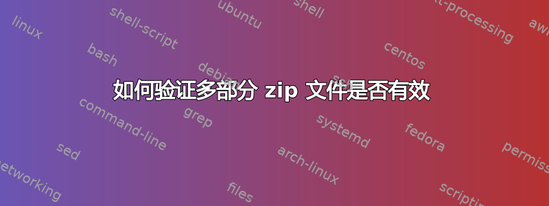 如何验证多部分 zip 文件是否有效