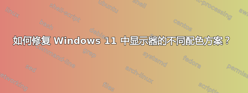 如何修复 Windows 11 中显示器的不同配色方案？