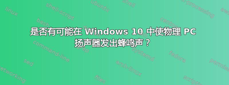 是否有可能在 Windows 10 中使物理 PC 扬声器发出蜂鸣声？