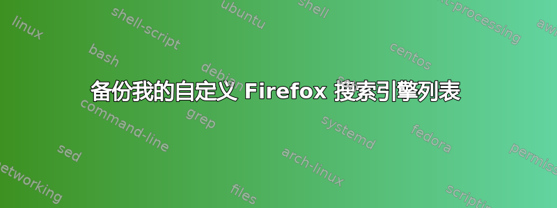 备份我的自定义 Firefox 搜索引擎列表