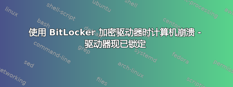 使用 BitLocker 加密驱动器时计算机崩溃 - 驱动器现已锁定