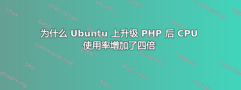 为什么 Ubuntu 上升级 PHP 后 CPU 使用率增加了四倍