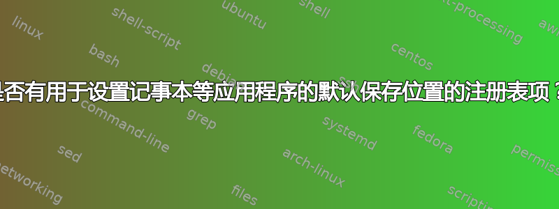 是否有用于设置记事本等应用程序的默认保存位置的注册表项？