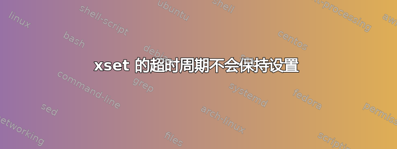 xset 的超时周期不会保持设置