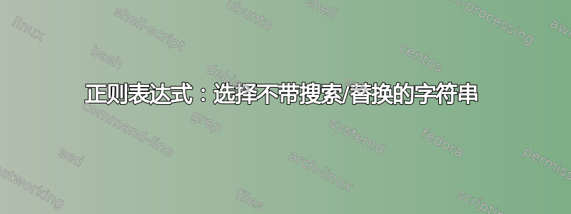 正则表达式：选择不带搜索/替换的字符串