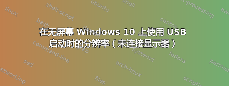 在无屏幕 Windows 10 上使用 USB 启动时的分辨率（未连接显示器）