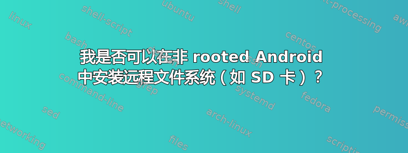 我是否可以在非 rooted Android 中安装远程文件系统（如 SD 卡）？