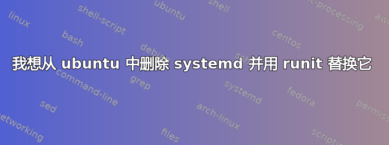 我想从 ubuntu 中删除 systemd 并用 runit 替换它