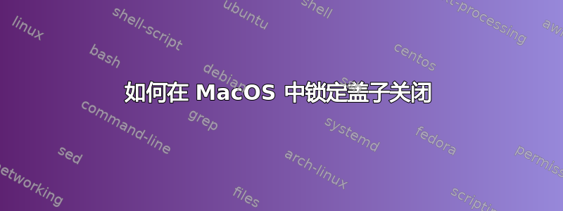 如何在 MacOS 中锁定盖子关闭