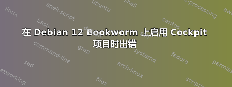 在 Debian 12 Bookworm 上启用 Cockpit 项目时出错