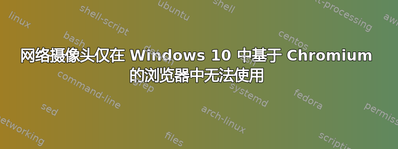 网络摄像头仅在 Windows 10 中基于 Chromium 的浏览器中无法使用