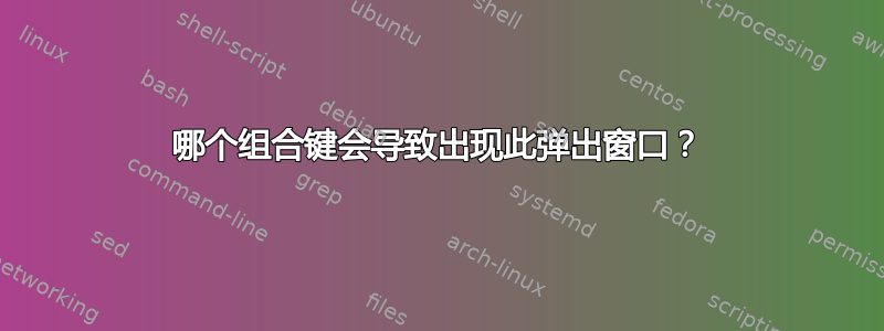 哪个组合键会导致出现此弹出窗口？