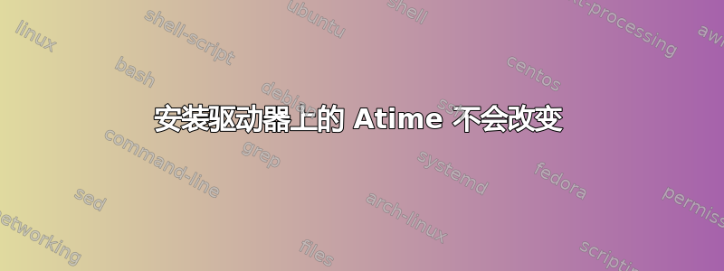 安装驱动器上的 Atime 不会改变