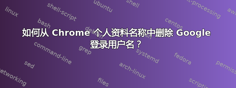 如何从 Chrome 个人资料名称中删除 Google 登录用户名？